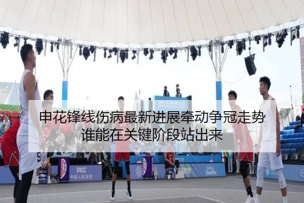 申花锋线伤病最新进展牵动争冠走势 谁能在关键阶段站出来